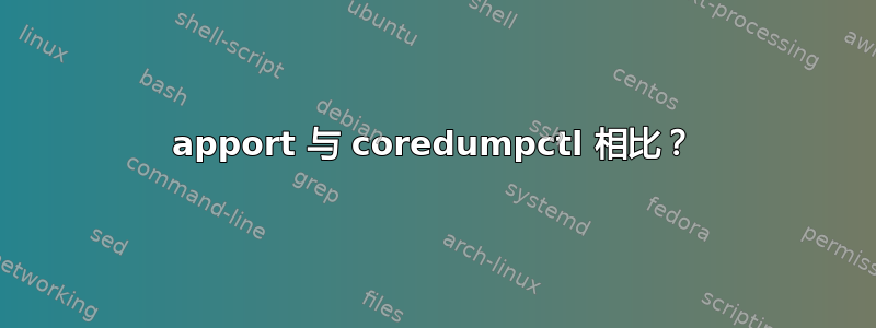 apport 与 coredumpctl 相比？