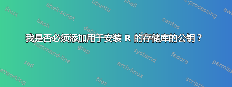 我是否必须添加用于安装 R 的存储库的公钥？