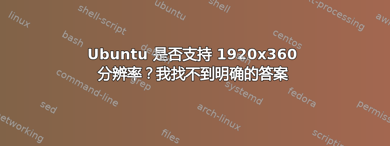 Ubuntu 是否支持 1920x360 分辨率？我找不到明确的答案