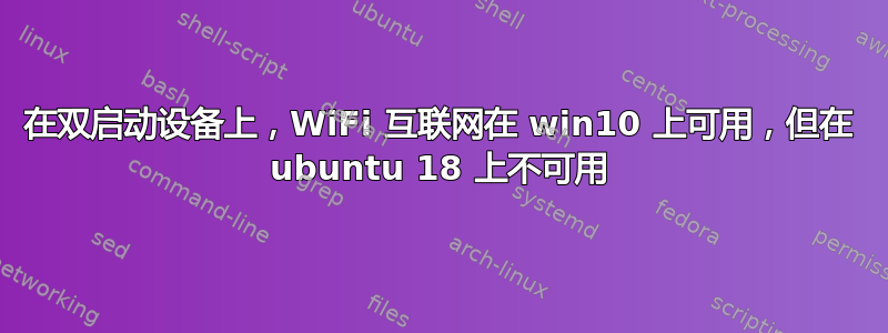 在双启动设备上，WiFi 互联网在 win10 上可用，但在 ubuntu 18 上不可用