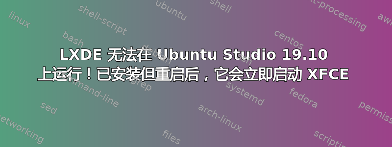 LXDE 无法在 Ubuntu Studio 19.10 上运行！已安装但重启后，它会立即启动 XFCE