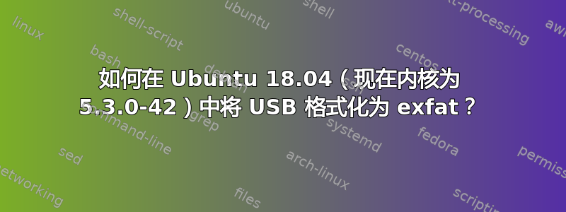 如何在 Ubuntu 18.04（现在内核为 5.3.0-42）中将 USB 格式化为 exfat？