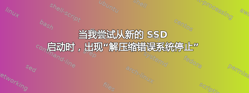 当我尝试从新的 SSD 启动时，出现“解压缩错误系统停止”