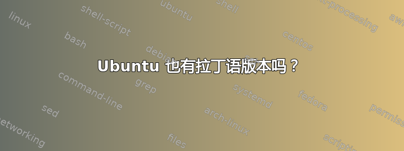 Ubuntu 也有拉丁语版本吗？