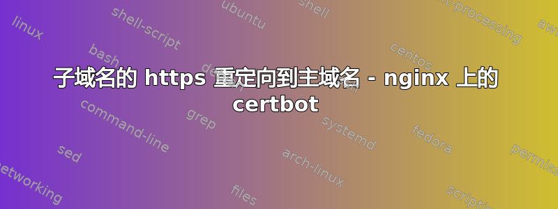 子域名的 https 重定向到主域名 - nginx 上的 certbot