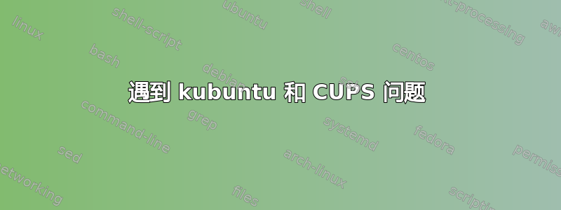 遇到 kubuntu 和 CUPS 问题