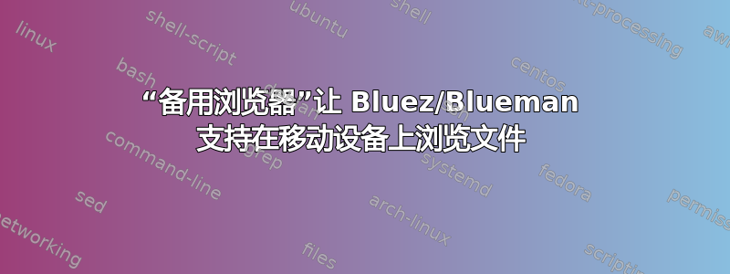 “备用浏览器”让 Bluez/Blueman 支持在移动设备上浏览文件