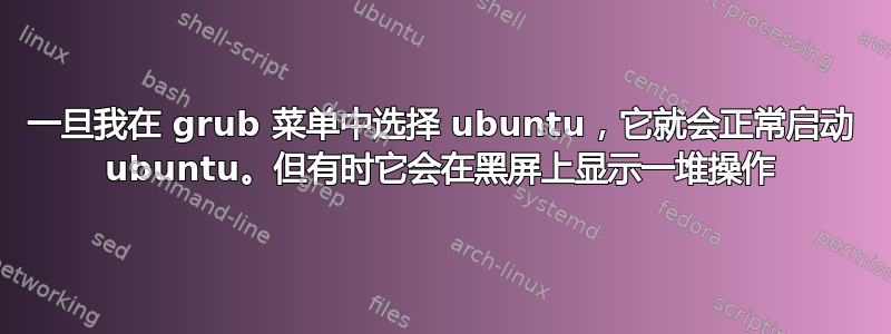 一旦我在 grub 菜单中选择 ubuntu，它就会正常启动 ubuntu。但有时它会在黑屏上显示一堆操作