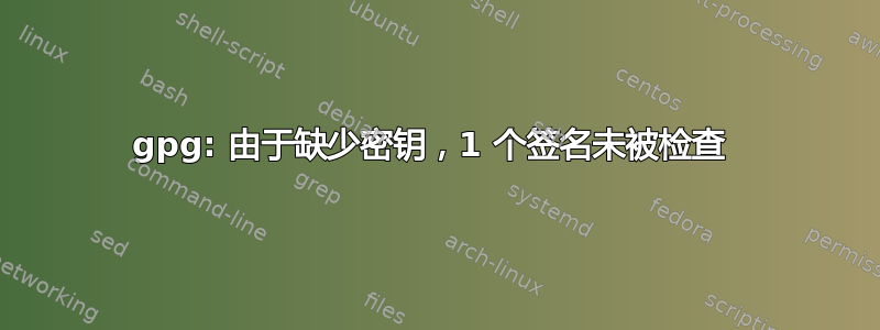 gpg: 由于缺少密钥，1 个签名未被检查 