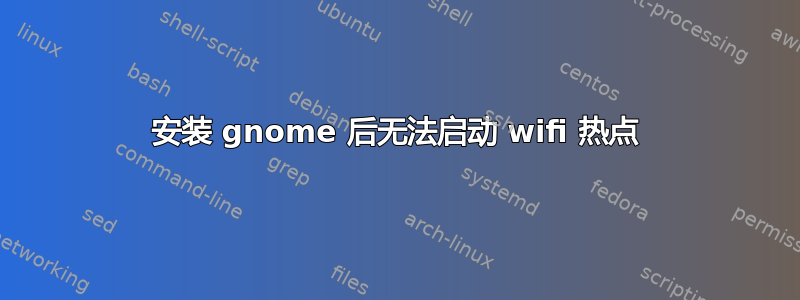 安装 gnome 后无法启动 wifi 热点