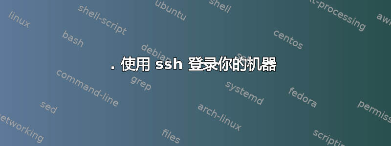 1. 使用 ssh 登录你的机器