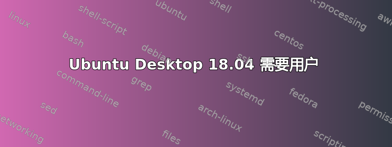 Ubuntu Desktop 18.04 需要用户