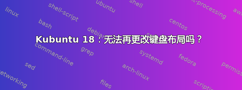 Kubuntu 18：无法再更改键盘布局吗？