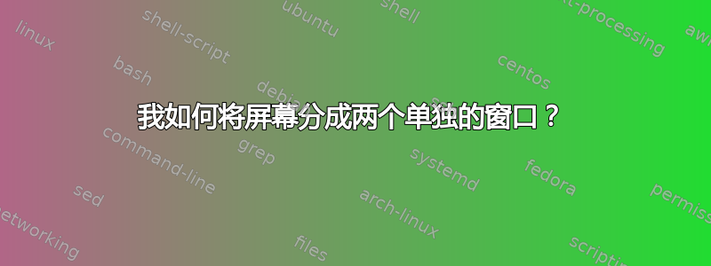 我如何将屏幕分成两个单独的窗口？