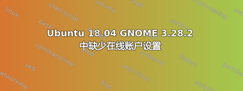 Ubuntu 18.04 GNOME 3.28.2 中缺少在线账户设置