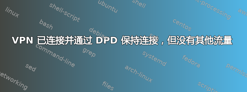 VPN 已连接并通过 DPD 保持连接，但没有其他流量