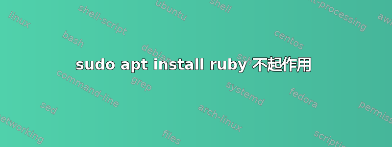 sudo apt install ruby​​ 不起作用