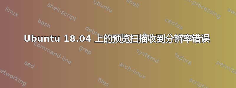 Ubuntu 18.04 上的预览扫描收到分辨率错误