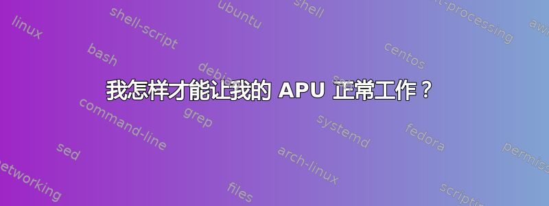 我怎样才能让我的 APU 正常工作？