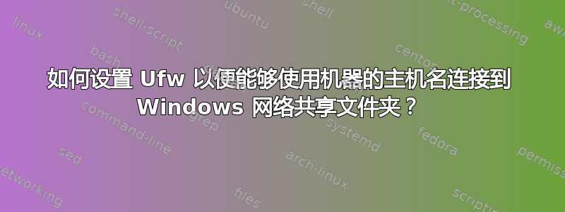 如何设置 Ufw 以便能够使用机器的主机名连接到 Windows 网络共享文件夹？