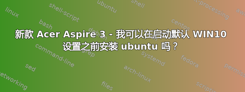 新款 Acer Aspire 3 - 我可以在启动默认 WIN10 设置之前安装 ubuntu 吗？