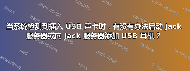 当系统检测到插入 USB 声卡时，有没有办法启动 Jack 服务器或向 Jack 服务器添加 USB 耳机？