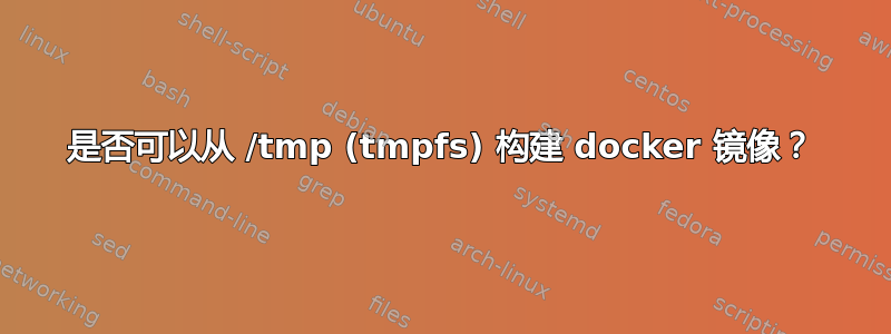 是否可以从 /tmp (tmpfs) 构建 docker 镜像？