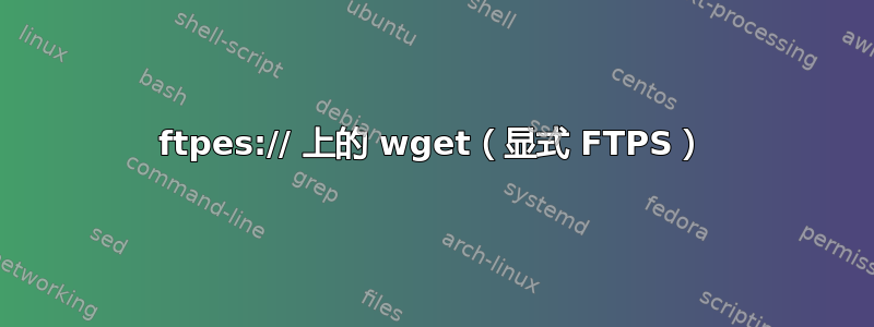 ftpes:// 上的 wget（显式 FTPS）