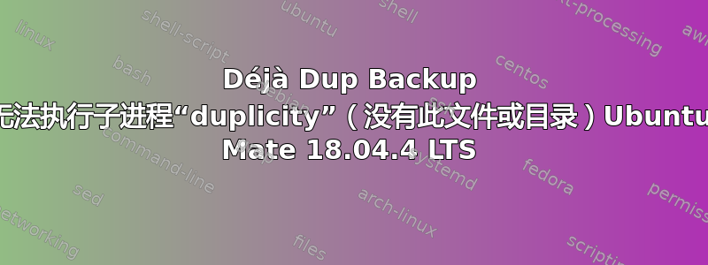 Déjà Dup Backup 无法执行子进程“duplicity”（没有此文件或目录）Ubuntu Mate 18.04.4 LTS