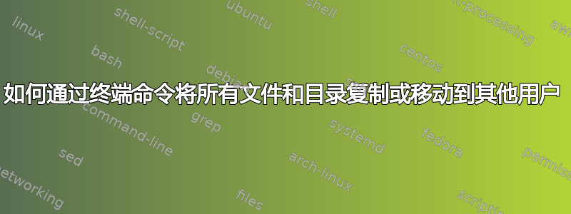 如何通过终端命令将所有文件和目录复制或移动到其他用户