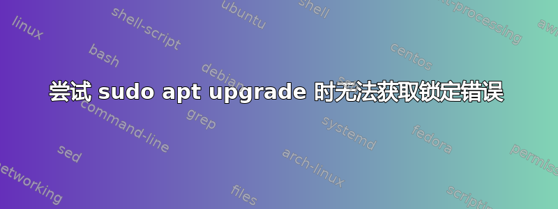 尝试 sudo apt upgrade 时无法获取锁定错误