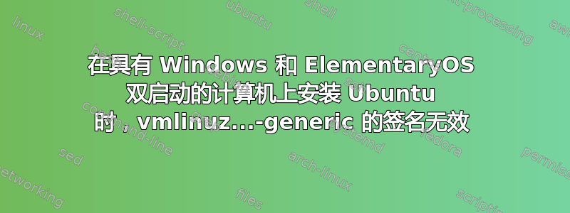 在具有 Windows 和 ElementaryOS 双启动的计算机上安装 Ubuntu 时，vmlinuz...-generic 的签名无效