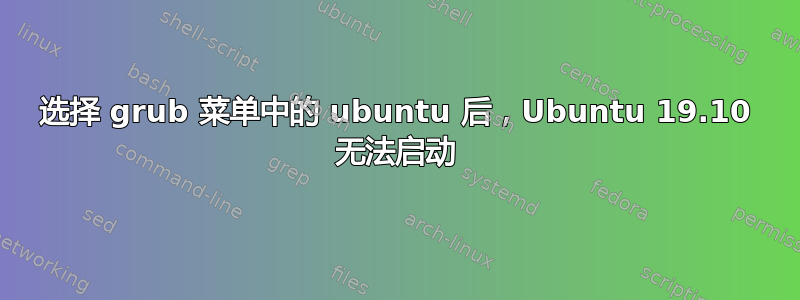 选择 grub 菜单中的 ubuntu 后，Ubuntu 19.10 无法启动