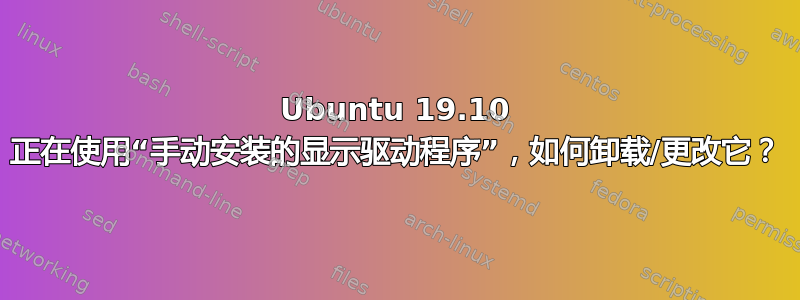 Ubuntu 19.10 正在使用“手动安装的显示驱动程序”，如何卸载/更改它？