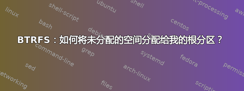 BTRFS：如何将未分配的空间分配给我的根分区？