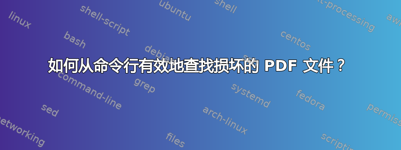 如何从命令行有效地查找损坏的 PDF 文件？