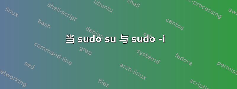 当 sudo su 与 sudo -i 