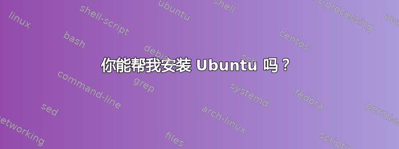 你能帮我安装 Ubuntu 吗？