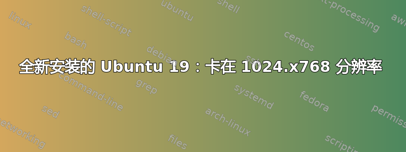 全新安装的 Ubuntu 19：卡在 1024.x768 分辨率