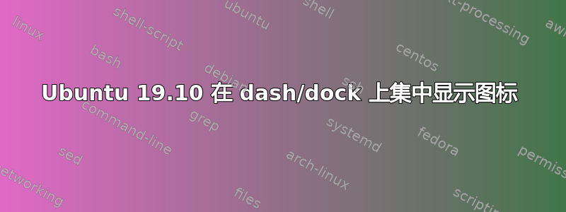 Ubuntu 19.10 在 dash/dock 上集中显示图标