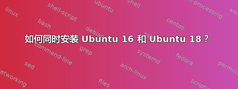 如何同时安装 Ubuntu 16 和 Ubuntu 18？