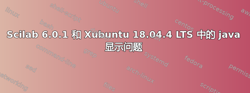 Scilab 6.0.1 和 Xubuntu 18.04.4 LTS 中的 java 显示问题