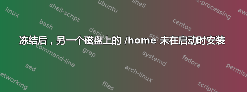 冻结后，另一个磁盘上的 /home 未在启动时安装