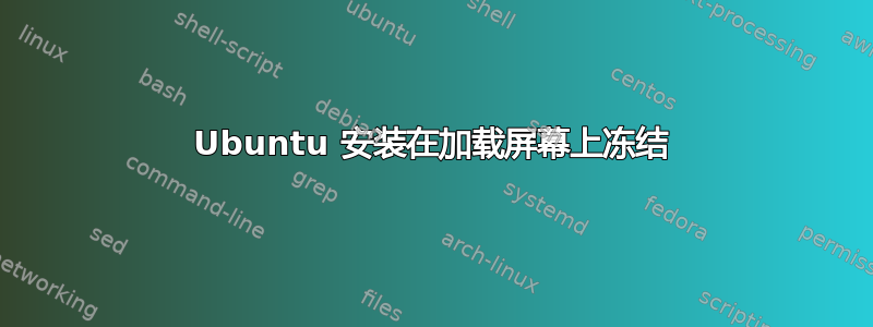 Ubuntu 安装在加载屏幕上冻结