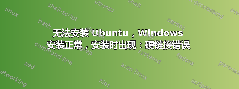 无法安装 Ubuntu，Windows 安装正常，安装时出现：硬链接错误