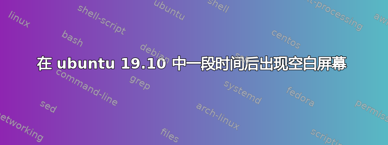 在 ubuntu 19.10 中一段时间​​后出现空白屏幕