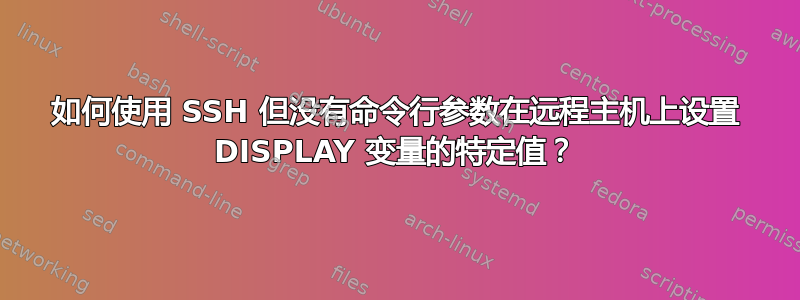 如何使用 SSH 但没有命令行参数在远程主机上设置 DISPLAY 变量的特定值？