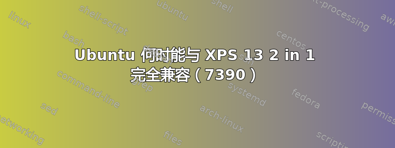 Ubuntu 何时能与 XPS 13 2 in 1 完全兼容（7390）