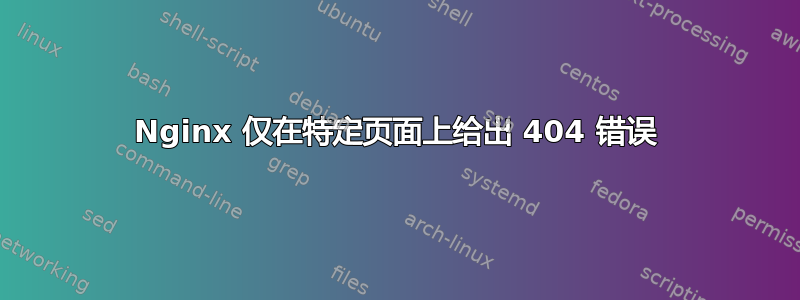 Nginx 仅在特定页面上给出 404 错误