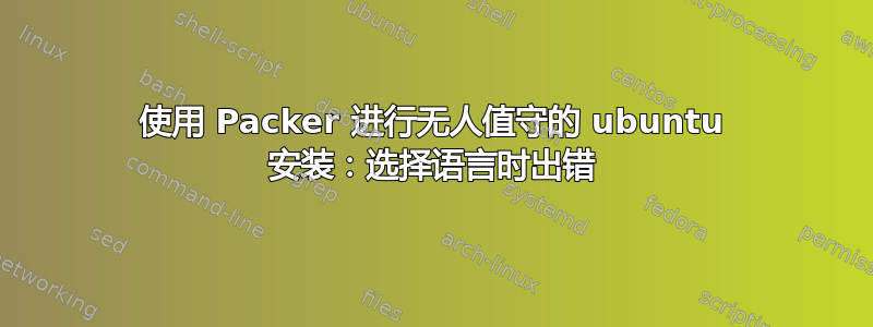 使用 Packer 进行无人值守的 ubuntu 安装：选择语言时出错